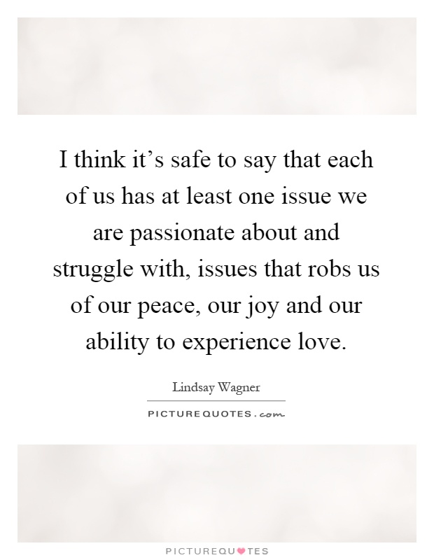 I think it's safe to say that each of us has at least one issue we are passionate about and struggle with, issues that robs us of our peace, our joy and our ability to experience love Picture Quote #1
