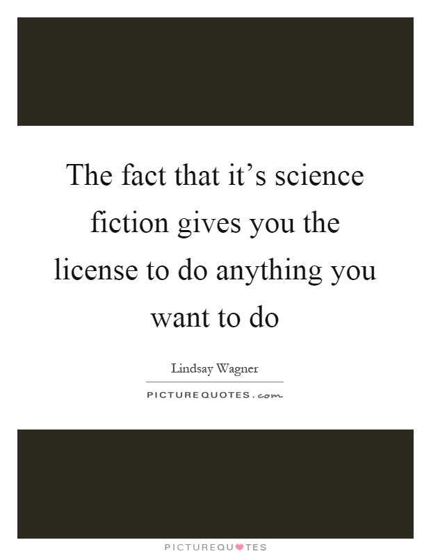 The fact that it's science fiction gives you the license to do anything you want to do Picture Quote #1