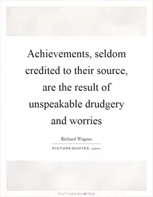 Achievements, seldom credited to their source, are the result of unspeakable drudgery and worries Picture Quote #1