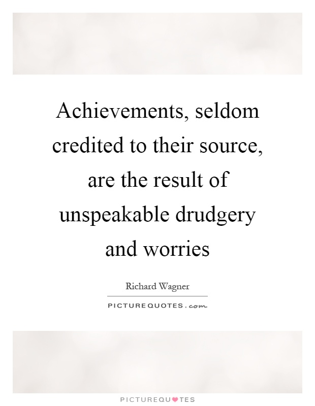 Achievements, seldom credited to their source, are the result of unspeakable drudgery and worries Picture Quote #1