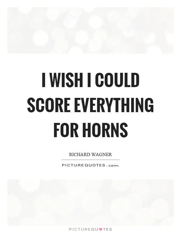 I wish I could score everything for horns Picture Quote #1