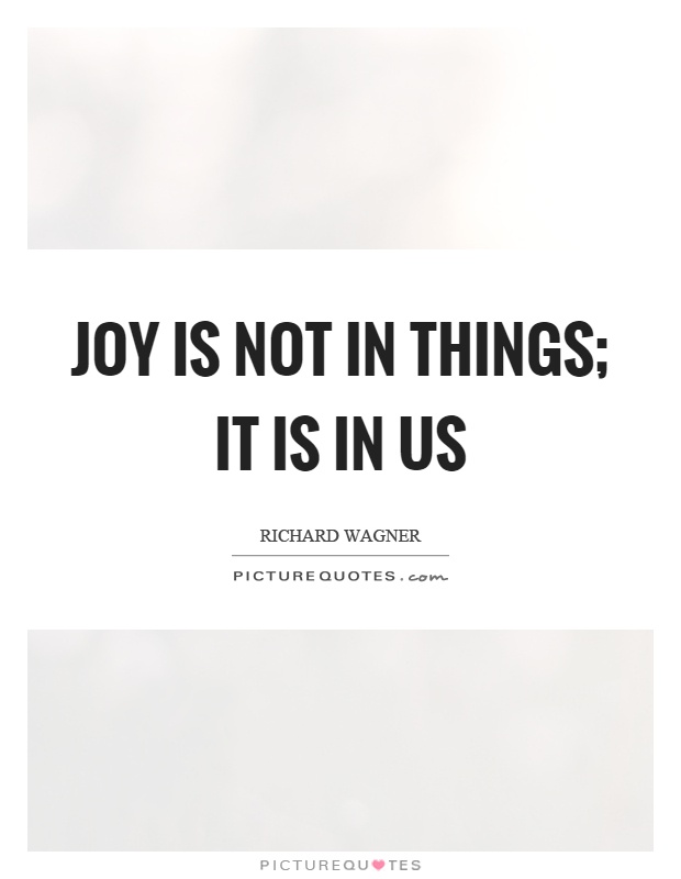 Joy is not in things; it is in us Picture Quote #1