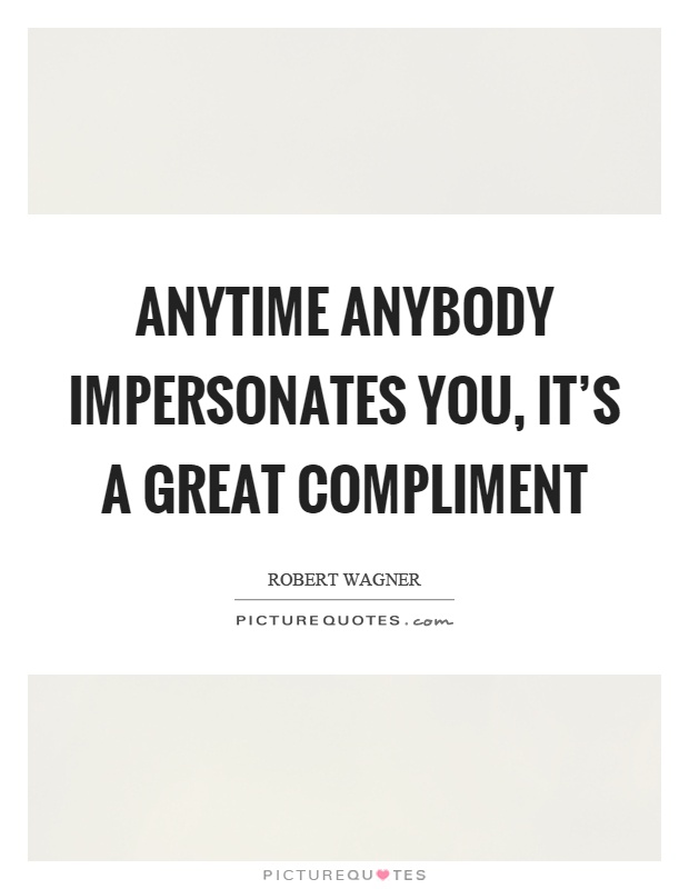 Anytime anybody impersonates you, it's a great compliment Picture Quote #1