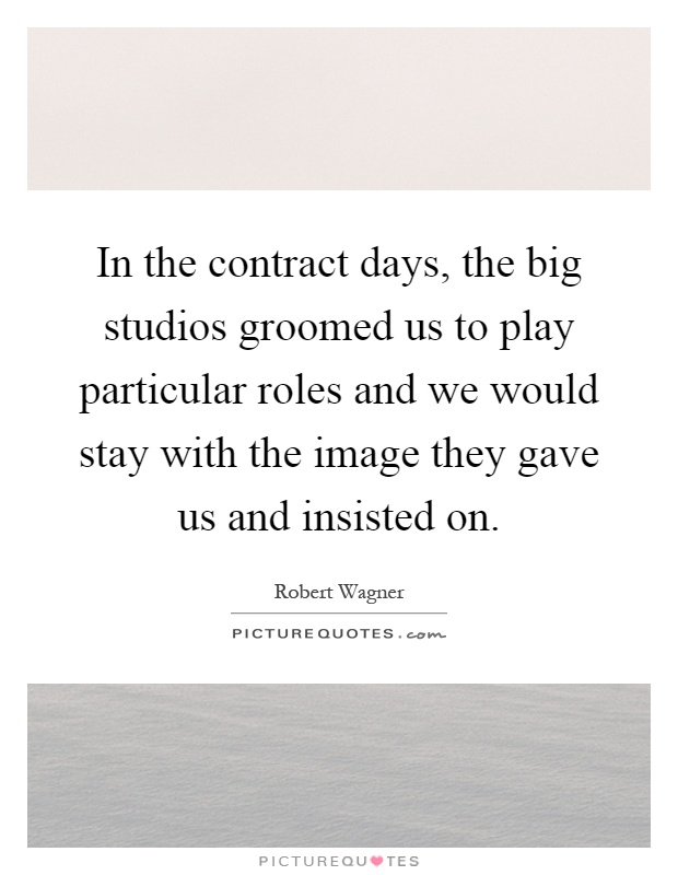 In the contract days, the big studios groomed us to play particular roles and we would stay with the image they gave us and insisted on Picture Quote #1