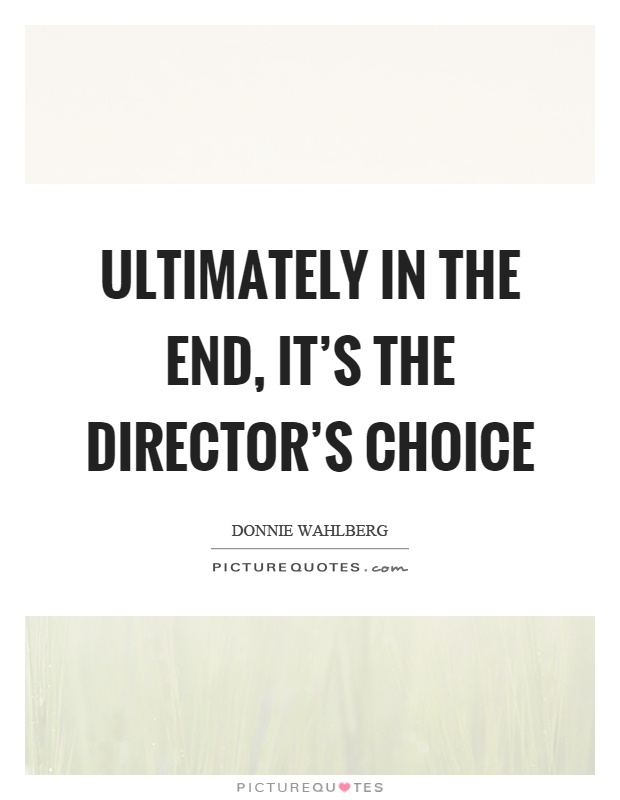 Ultimately in the end, it's the director's choice Picture Quote #1
