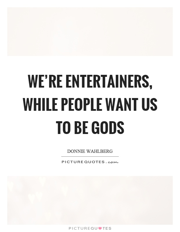 We're entertainers, while people want us to be gods Picture Quote #1