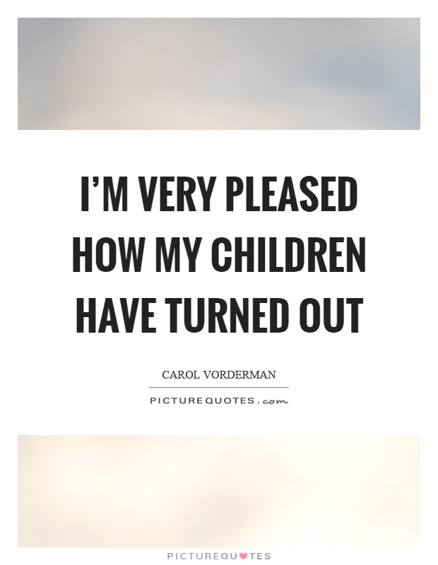 I'm very pleased how my children have turned out Picture Quote #1