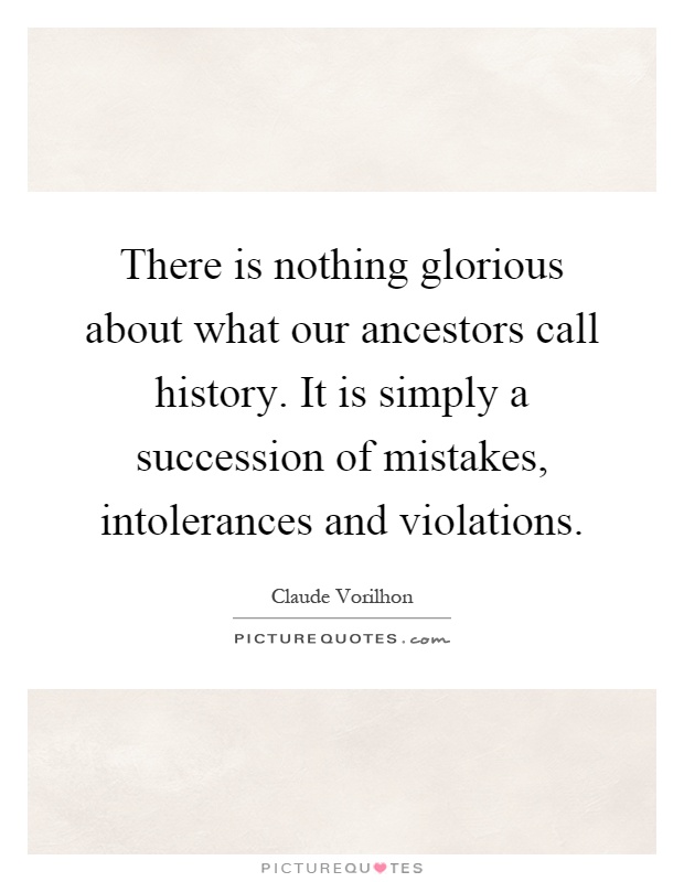 There is nothing glorious about what our ancestors call history. It is simply a succession of mistakes, intolerances and violations Picture Quote #1