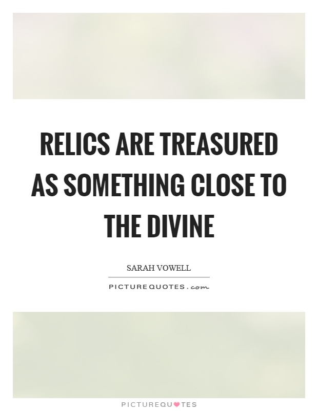 Relics are treasured as something close to the divine Picture Quote #1