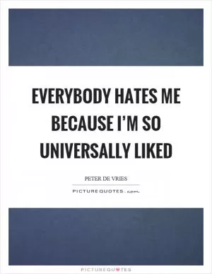 Everybody hates me because I’m so universally liked Picture Quote #1