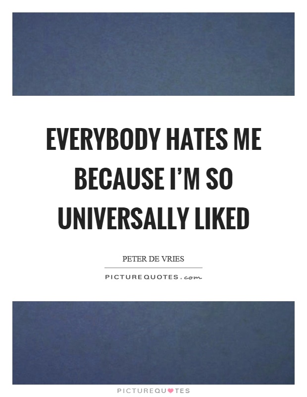 Everybody hates me because I'm so universally liked Picture Quote #1