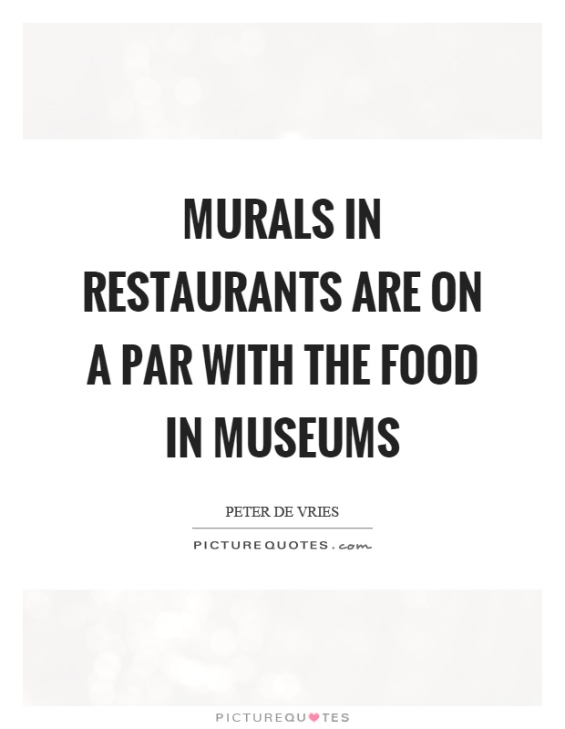Murals in restaurants are on a par with the food in museums Picture Quote #1