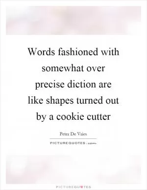 Words fashioned with somewhat over precise diction are like shapes turned out by a cookie cutter Picture Quote #1