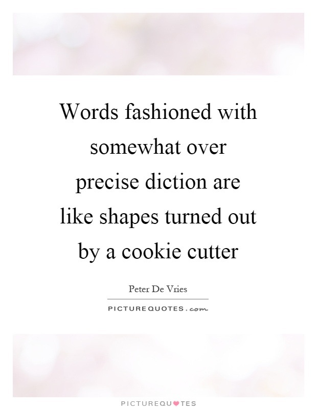 Words fashioned with somewhat over precise diction are like shapes turned out by a cookie cutter Picture Quote #1