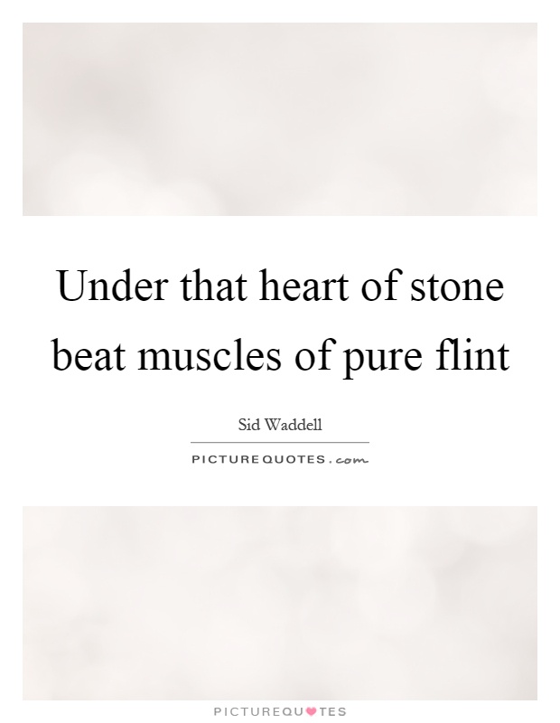 Under that heart of stone beat muscles of pure flint Picture Quote #1