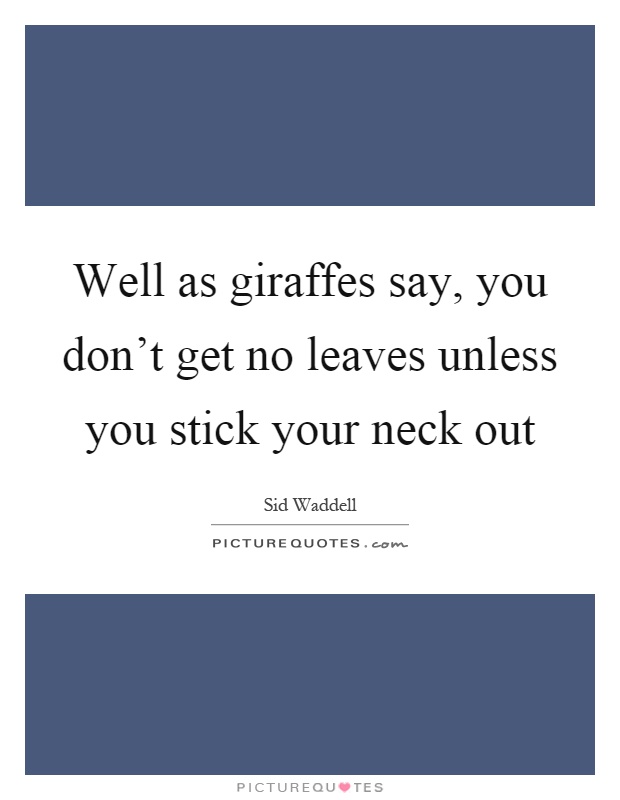 Well as giraffes say, you don't get no leaves unless you stick your neck out Picture Quote #1
