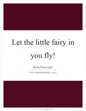 Let the little fairy in you fly! Picture Quote #1