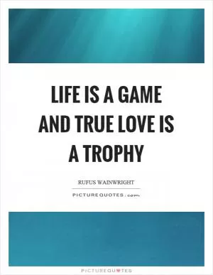 Life is a game and true love is a trophy Picture Quote #1