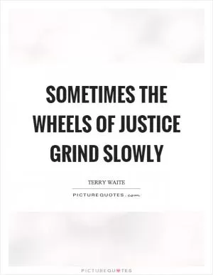Sometimes the wheels of justice grind slowly Picture Quote #1