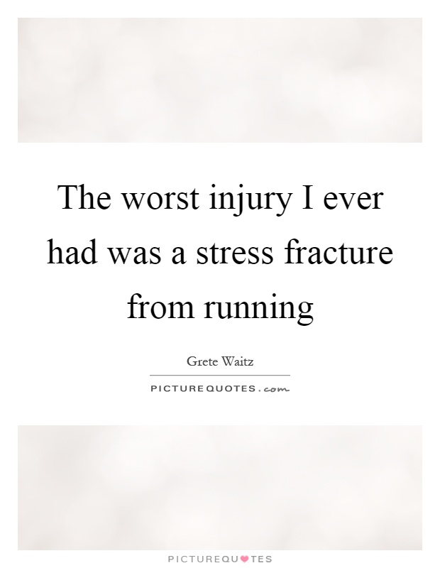 The worst injury I ever had was a stress fracture from running Picture Quote #1