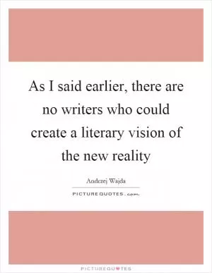 As I said earlier, there are no writers who could create a literary vision of the new reality Picture Quote #1
