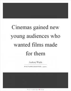 Cinemas gained new young audiences who wanted films made for them Picture Quote #1