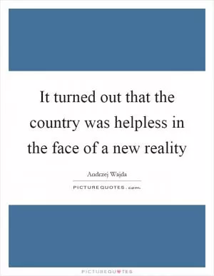 It turned out that the country was helpless in the face of a new reality Picture Quote #1