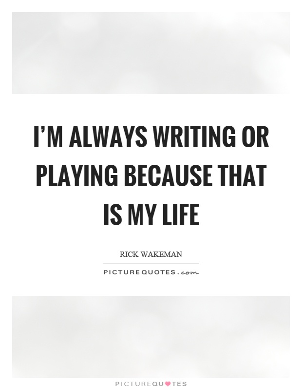 I'm always writing or playing because that is my life Picture Quote #1