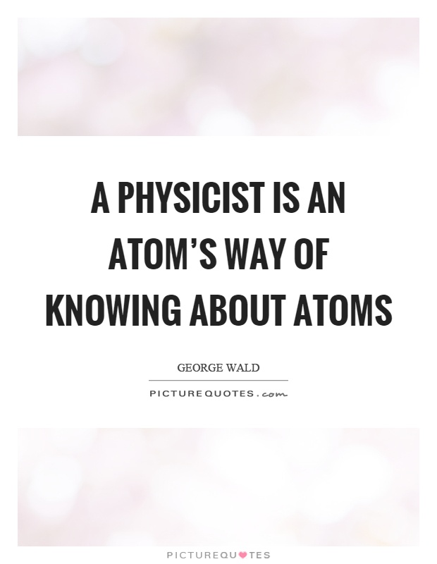 A physicist is an atom's way of knowing about atoms Picture Quote #1