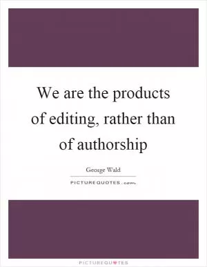 We are the products of editing, rather than of authorship Picture Quote #1