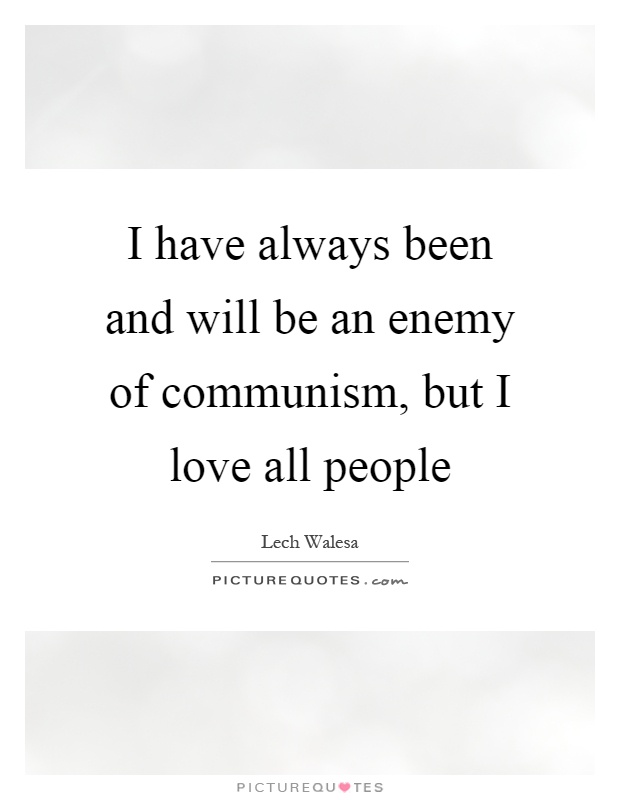 I have always been and will be an enemy of communism, but I love all people Picture Quote #1