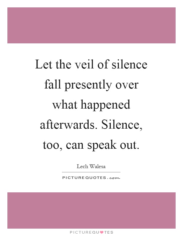 Let the veil of silence fall presently over what happened afterwards. Silence, too, can speak out Picture Quote #1