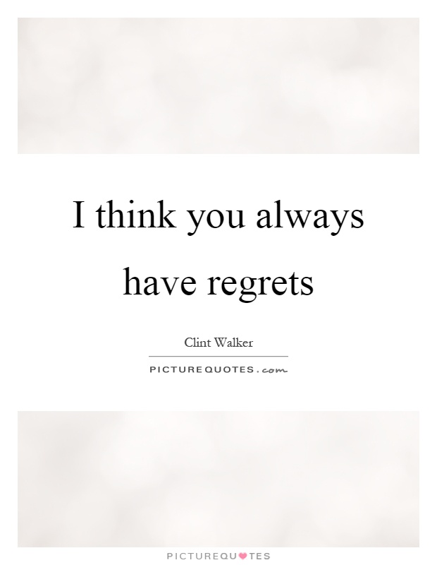I think you always have regrets Picture Quote #1