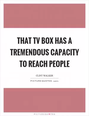 That tv box has a tremendous capacity to reach people Picture Quote #1