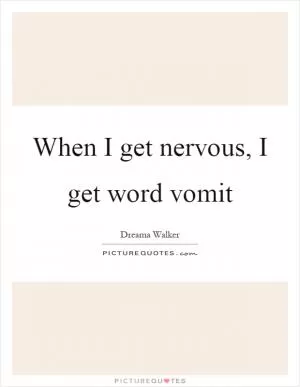 When I get nervous, I get word vomit Picture Quote #1