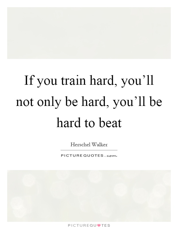 If you train hard, you'll not only be hard, you'll be hard to beat Picture Quote #1