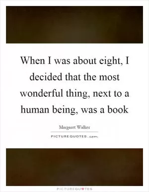 When I was about eight, I decided that the most wonderful thing, next to a human being, was a book Picture Quote #1