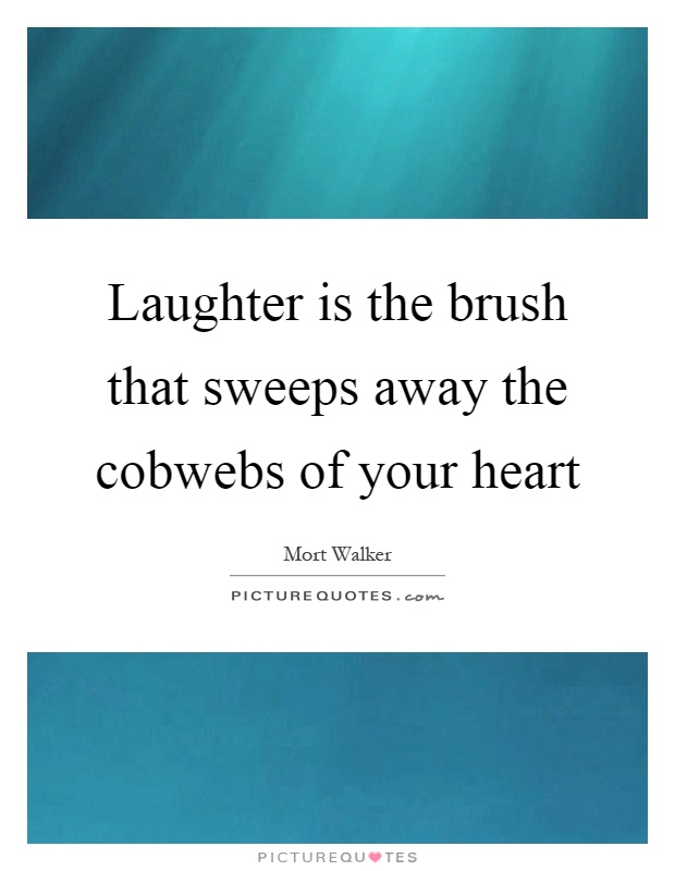 Laughter is the brush that sweeps away the cobwebs of your heart Picture Quote #1