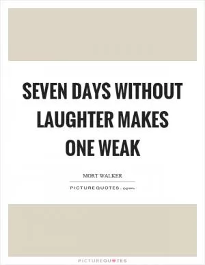 Seven days without laughter makes one weak Picture Quote #1