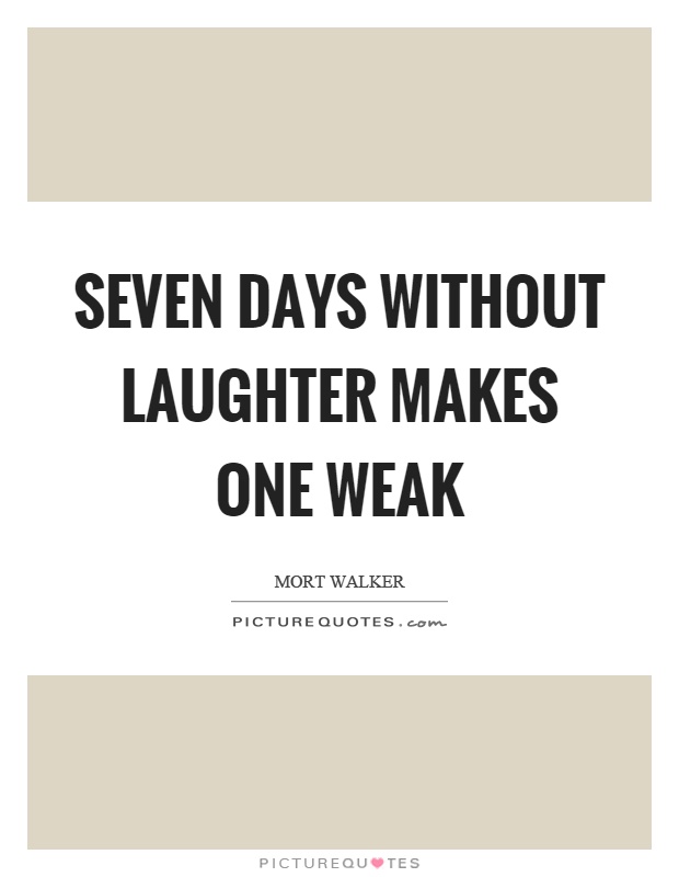 Seven days without laughter makes one weak Picture Quote #1