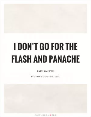 I don’t go for the flash and panache Picture Quote #1