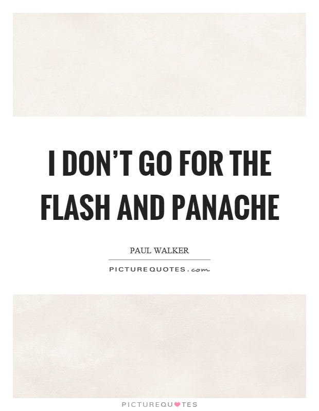 I don't go for the flash and panache Picture Quote #1