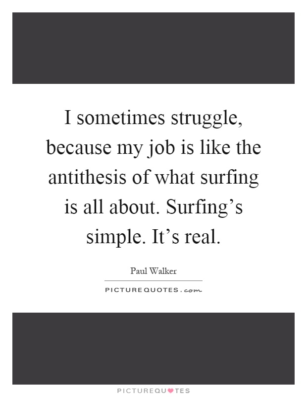 I sometimes struggle, because my job is like the antithesis of what surfing is all about. Surfing's simple. It's real Picture Quote #1