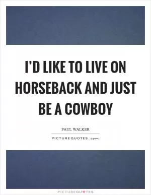 I’d like to live on horseback and just be a cowboy Picture Quote #1