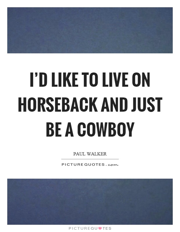 I'd like to live on horseback and just be a cowboy Picture Quote #1
