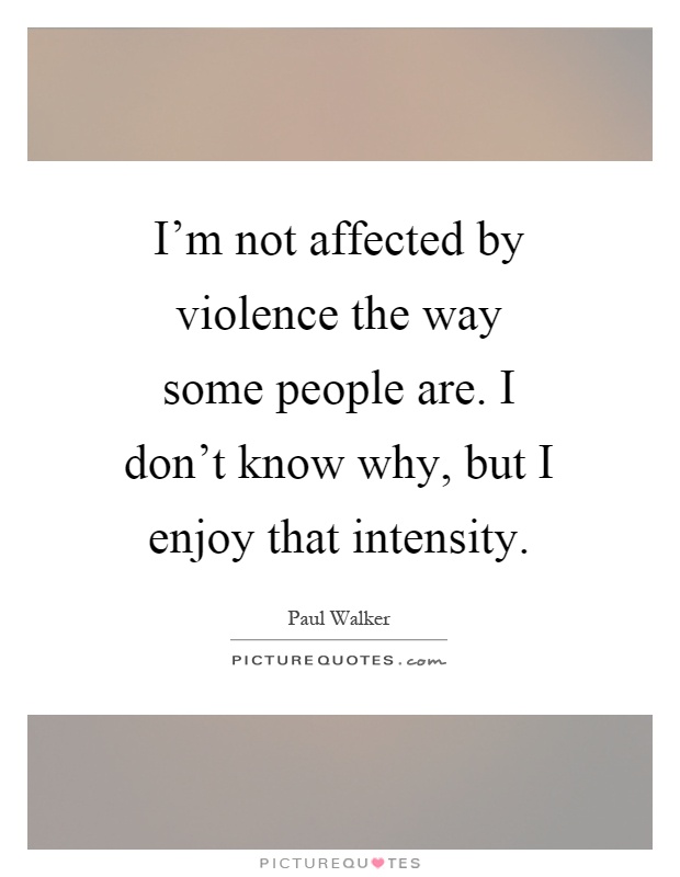 I'm not affected by violence the way some people are. I don't know why, but I enjoy that intensity Picture Quote #1