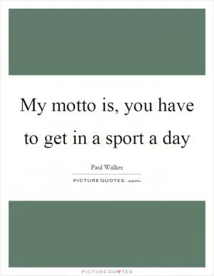 My motto is, you have to get in a sport a day Picture Quote #1
