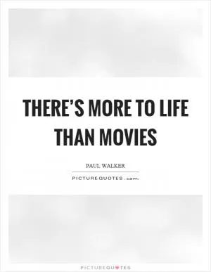There’s more to life than movies Picture Quote #1
