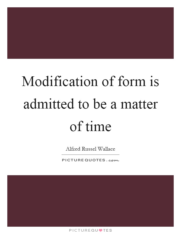 Modification of form is admitted to be a matter of time Picture Quote #1