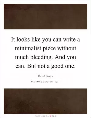 It looks like you can write a minimalist piece without much bleeding. And you can. But not a good one Picture Quote #1